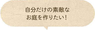 自分だけの素敵なお庭を作りたい！