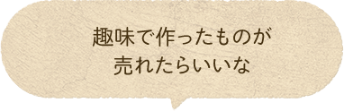 趣味で作ったものが売れたらいいな