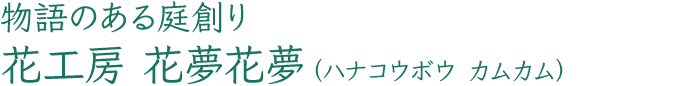 物語のある庭創り 花工房 花夢花夢（ハナコウボウ カムカム）